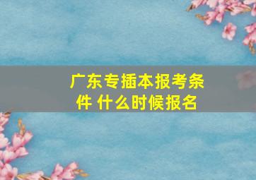 广东专插本报考条件 什么时候报名